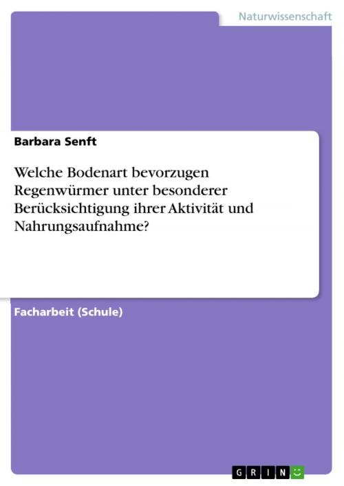 Cover of the book Welche Bodenart bevorzugen Regenwürmer unter besonderer Berücksichtigung ihrer Aktivität und Nahrungsaufnahme? by Barbara Senft, GRIN Verlag