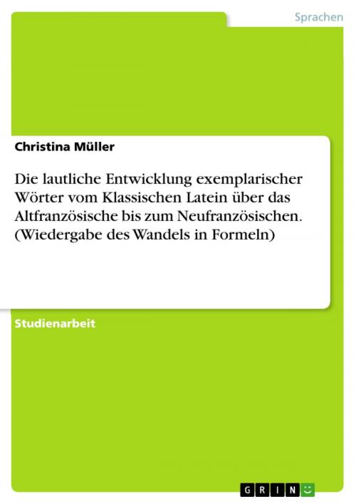 Cover of the book Die lautliche Entwicklung exemplarischer Wörter vom Klassischen Latein über das Altfranzösische bis zum Neufranzösischen. (Wiedergabe des Wandels in Formeln) by Christina Müller, GRIN Verlag