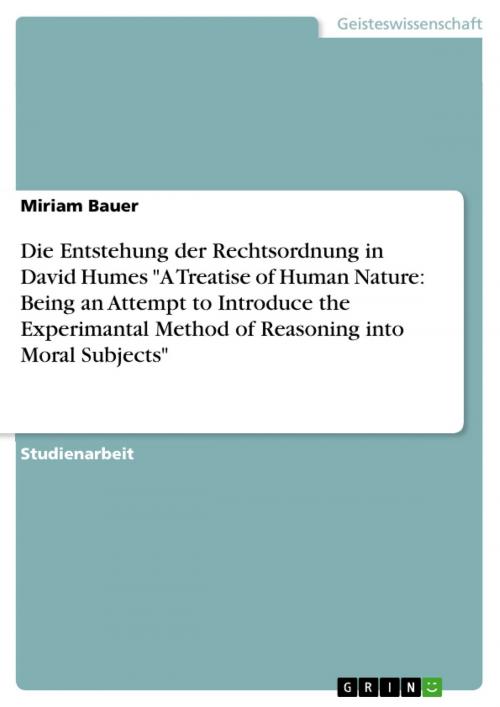 Cover of the book Die Entstehung der Rechtsordnung in David Humes 'A Treatise of Human Nature: Being an Attempt to Introduce the Experimantal Method of Reasoning into Moral Subjects' by Miriam Bauer, GRIN Verlag