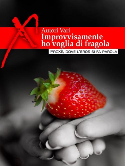 Cover of the book Improvvisamente ho voglia di fragola... Racconti erotici by AA. VV., Eroxè