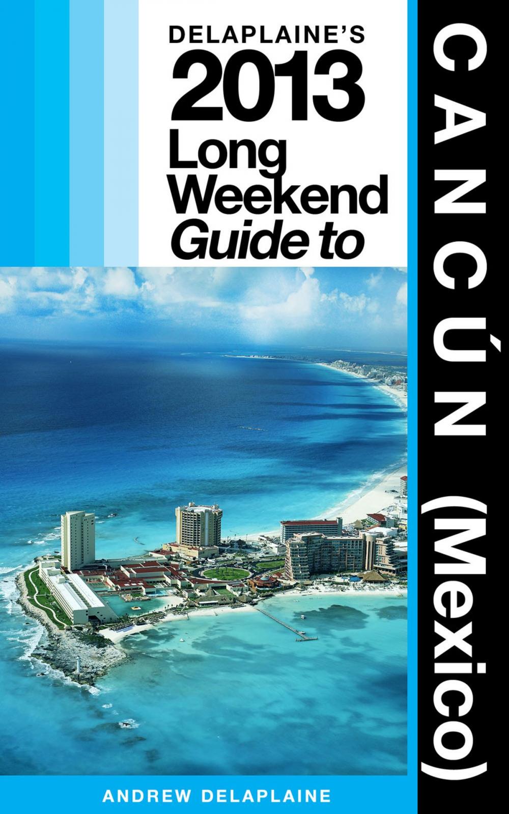 Big bigCover of Delaplaine’s 2013 Long Weekend Guide to Cancún