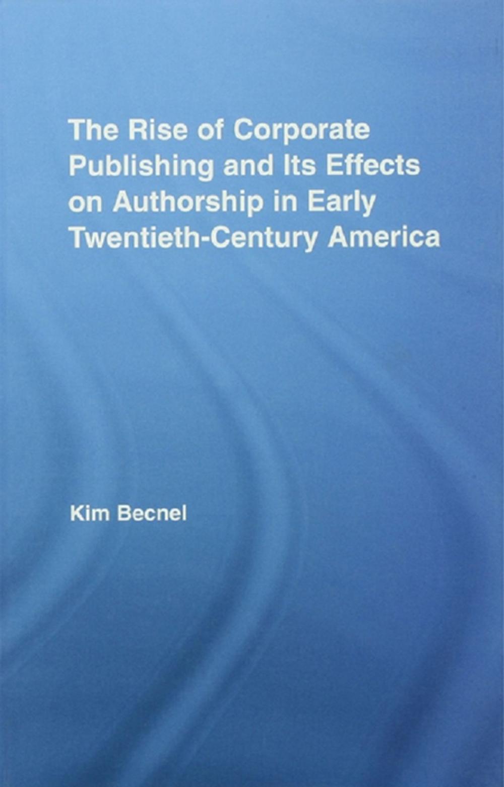 Big bigCover of The Rise of Corporate Publishing and Its Effects on Authorship in Early Twentieth Century America