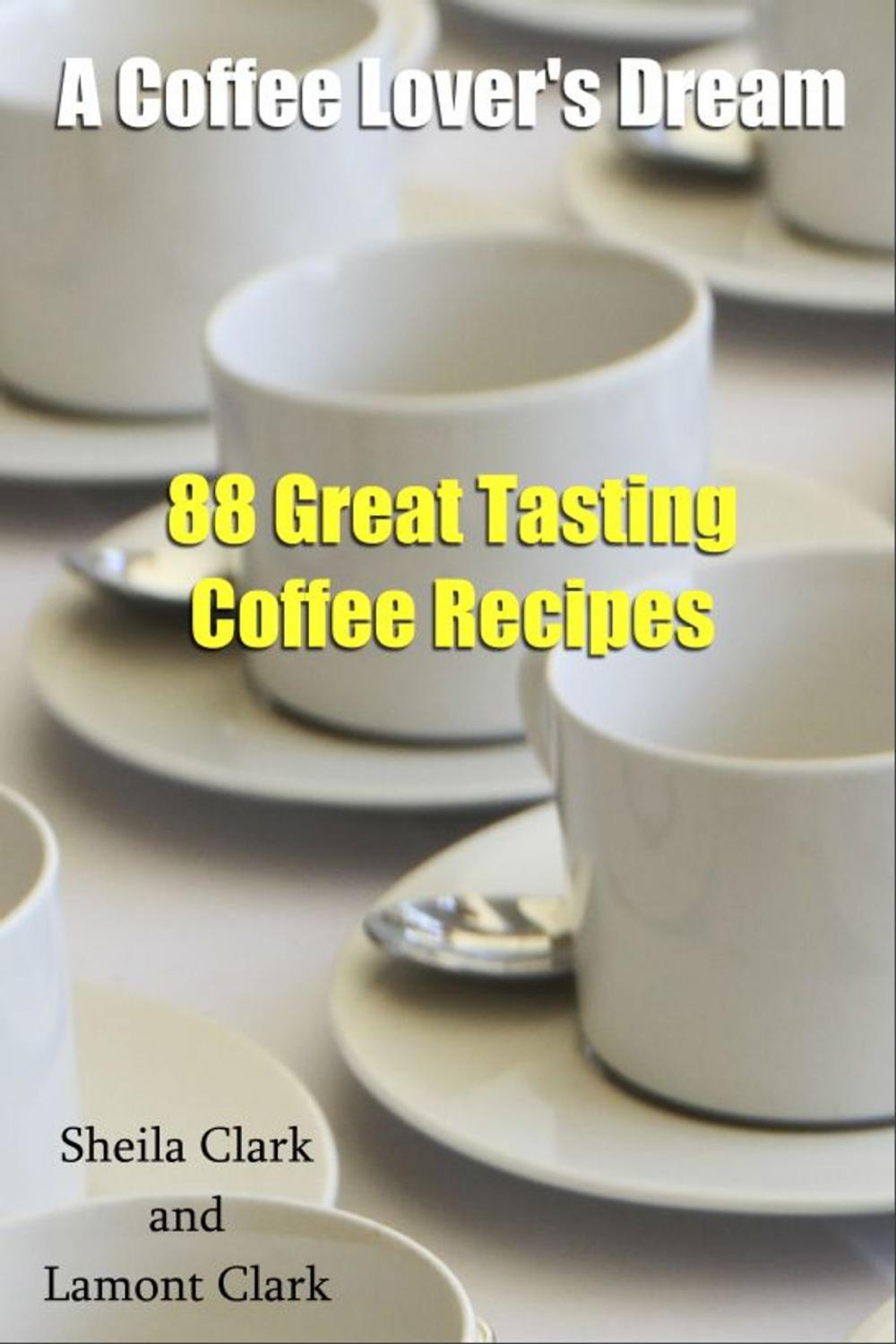 Big bigCover of A Coffee Lover's Dream! 88 Great Tasting Coffee Recipes