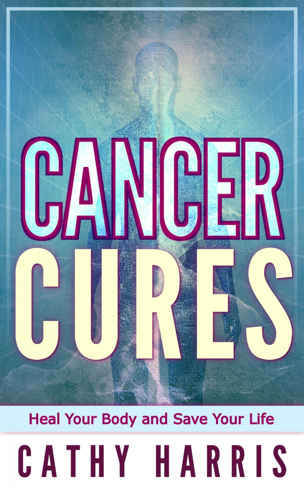 Big bigCover of Cancer Cures: Heal Your Body and Save Your Life