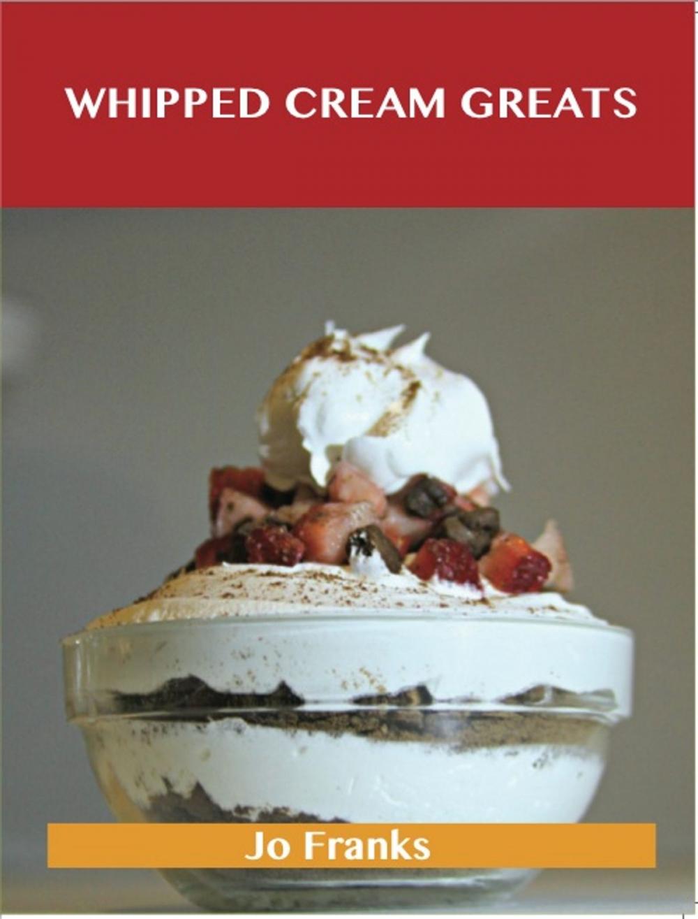 Big bigCover of Whipped Cream Greats: Delicious Whipped Cream Recipes, The Top 84 Whipped Cream Recipes