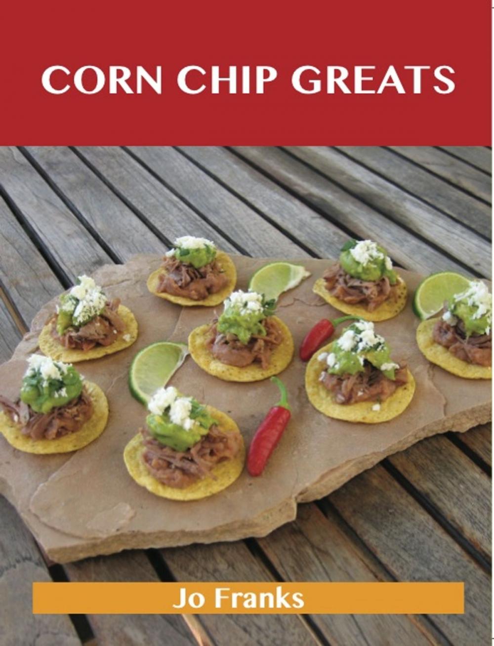 Big bigCover of Corn Chip Greats: Delicious Corn Chip Recipes, The Top 78 Corn Chip Recipes