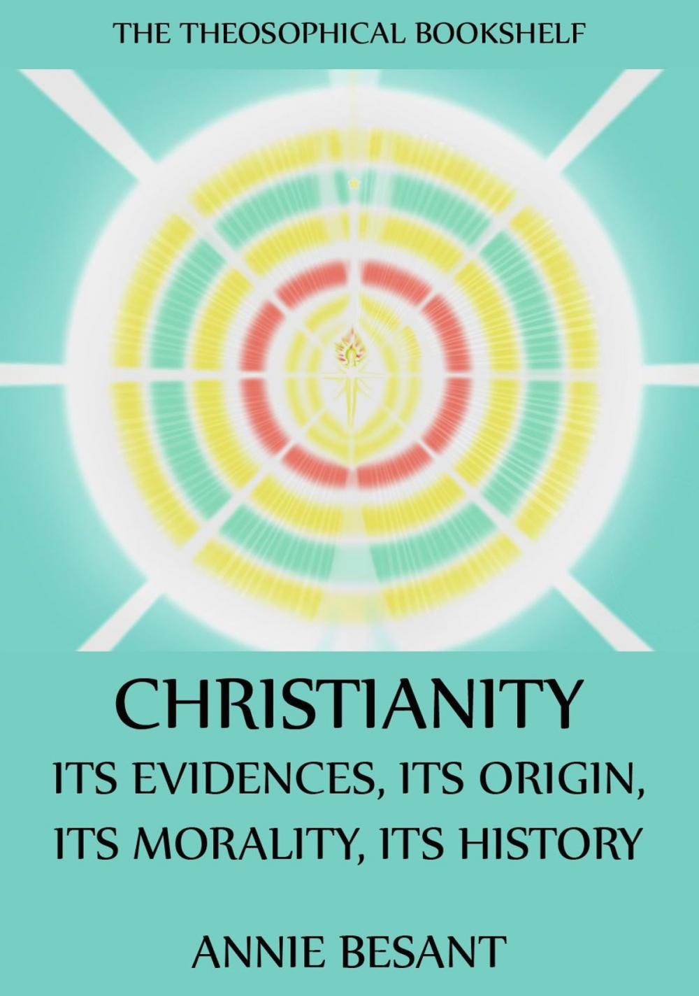 Big bigCover of Christianity: Its Evidences, Its Origin, Its Morality, Its History