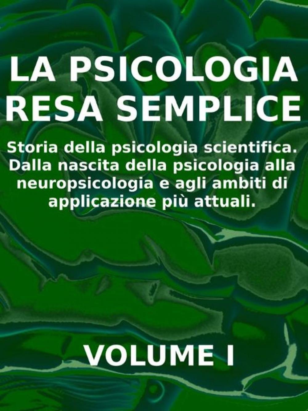 Big bigCover of LA PSICOLOGIA RESA SEMPLICE - VOL 1 - Storia della psicologia scientifica. Dalla nascita della psicologia alla neuropsicologia e agli ambiti di applicazione più attuali.