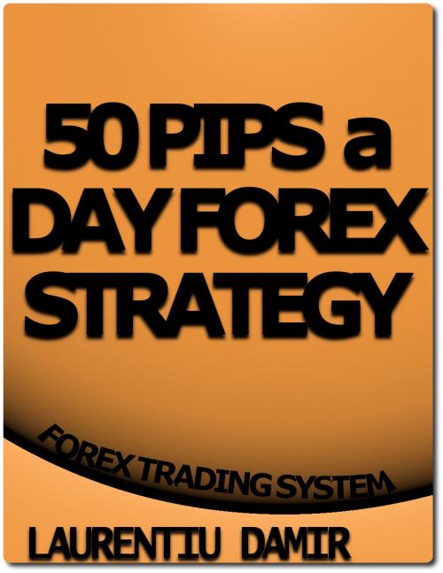 Cover of the book 50 Pips a Day Forex Strategy by Laurentiu Damir, Laurentiu Damir