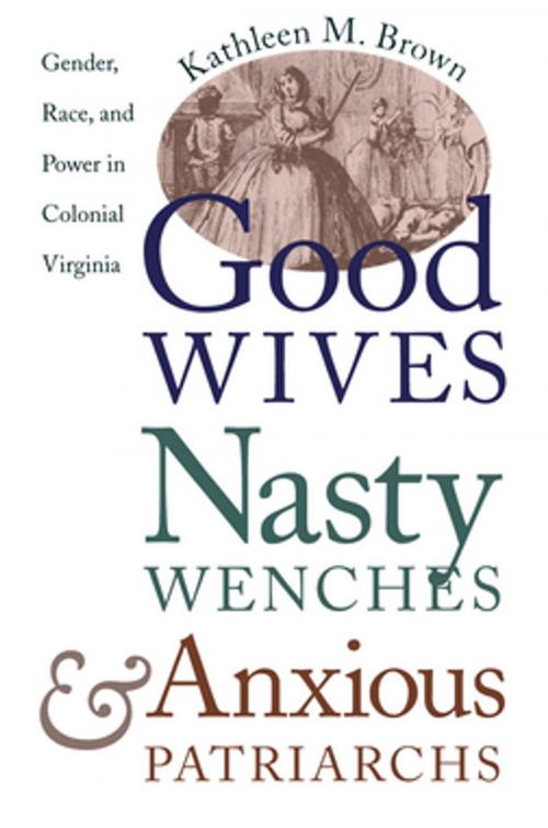 Cover of the book Good Wives, Nasty Wenches, and Anxious Patriarchs by Kathleen M. Brown, Omohundro Institute and University of North Carolina Press