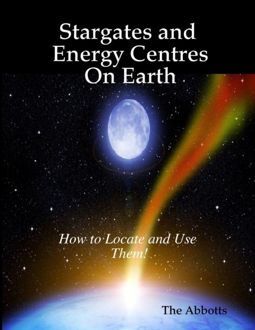 Cover of the book Stargates and Energy Centres On Earth - How to Locate and Use Them! by The Abbotts, Lulu.com