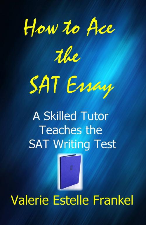 Cover of the book How to Ace the SAT Essay: A Skilled Tutor Teaches the SAT Writing Test by Valerie Estelle Frankel, Valerie Estelle Frankel