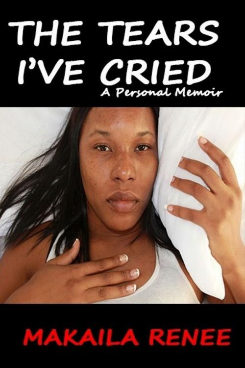 Cover of the book THE TEARS I'VE CRIED: A Personal Memoir by Makaila Renee, Makaila Renee