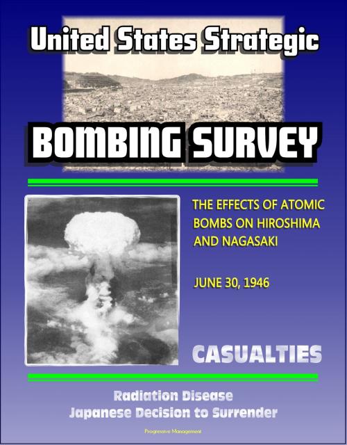 Cover of the book The United States Strategic Bombing Survey: The Effects of Atomic Bombs on Hiroshima and Nagasaki, June 30, 1946 - Casualties, Radiation Disease, Japanese Decision to Surrender by Progressive Management, Progressive Management