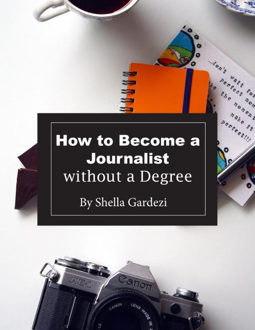 Cover of the book How to Become a Journalist Without a Degree by Shella Gardezi, Shella Gardezi
