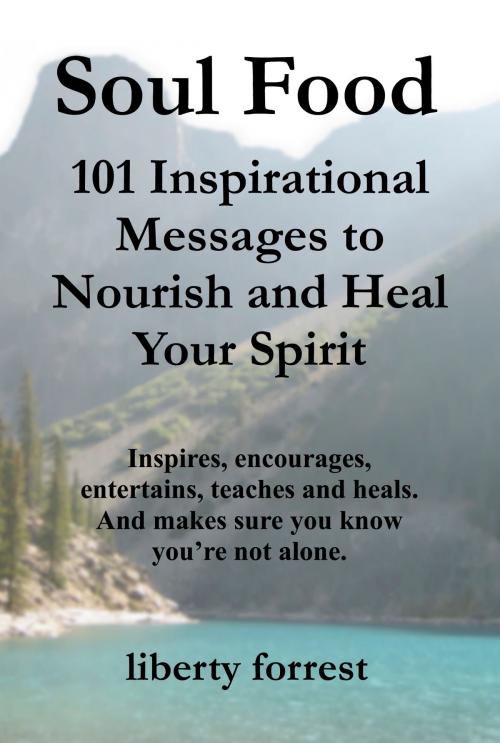 Cover of the book Soul Food: 101 Inspirational Messages To Nourish And Heal Your Spirit by Liberty Forrest, Liberty Forrest