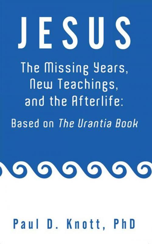 Cover of the book Jesus – the Missing Years, New Teachings & the Afterlife: Based on the Urantia Book by Paul D. Knott Ph.D., Balboa Press