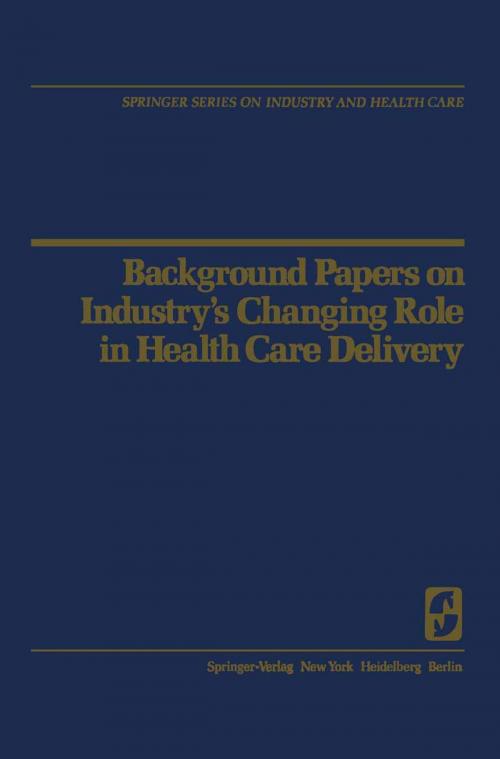 Cover of the book Background Papers on Industry’s Changing Role in Health Care Delivery by Karl T. Sr. Benedict, John D. Blum, Rick J. Carlson, G.H. Collings, Henry C. Damm, Stanley P. deLisser, Henry A. DiPrite, C.Larkin Flanagan, Willis P. Goldseck, William E. Greer, Thomas Herriman, George Himler, Alan C. Monheit, Sheldon W. Samvels, Mark C. Schofield, H.A. Sinclair, Jacob Spies, Bynum E. Tudor, Springer New York