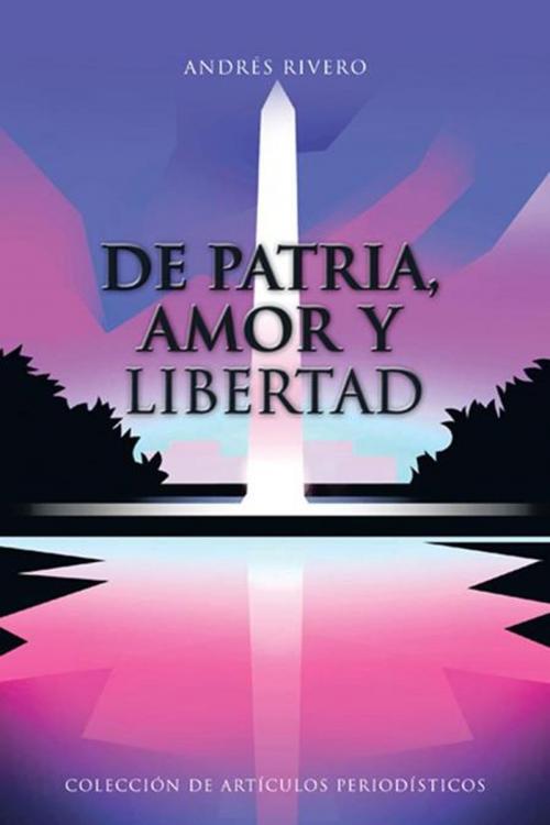 Cover of the book De Patria, Amor Y Libertad by Andrés Rivero, AuthorHouse