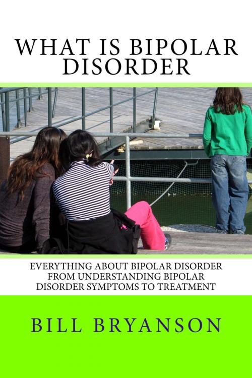 Cover of the book What Is Bipolar Disorder: Everything About Bipolar Disorder From Understanding Bipolar Disorder Symptoms To Treatment by Bill Bryanson, Bill Bryanson