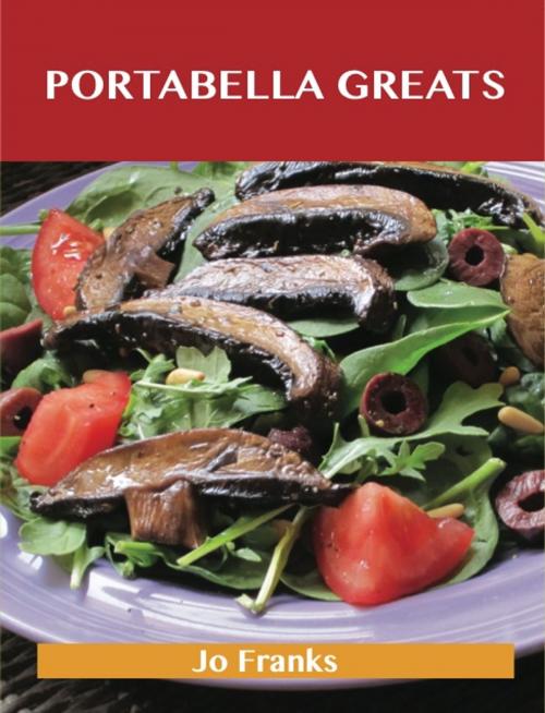 Cover of the book Portabella Greats: Delicious Portabella Recipes, The Top 43 Portabella Recipes by Jo Franks, Emereo Publishing