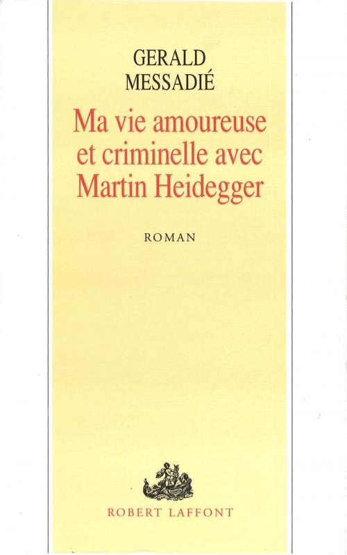 Cover of the book Ma vie amoureuse criminelle avec Martin Heidegger by Gerald MESSADIÉ, Groupe Robert Laffont