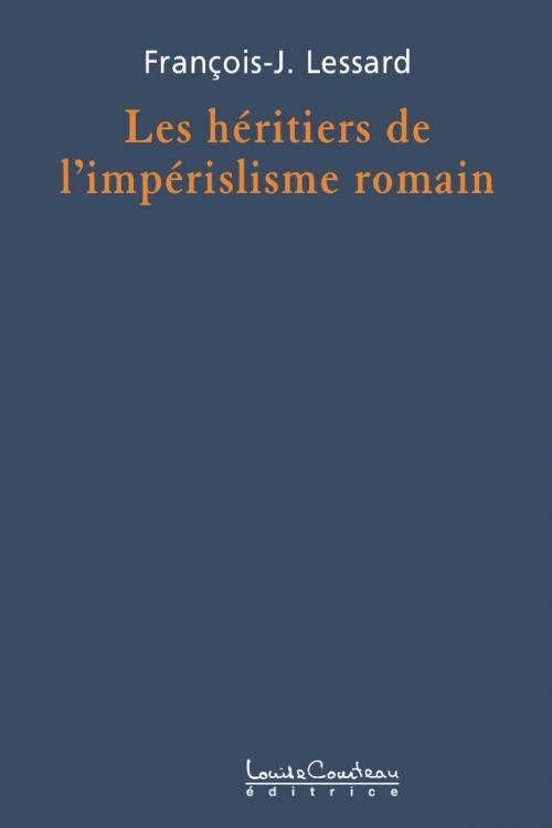 Cover of the book Les héritiers de l’impérialisme romain by François-J. Lessard, Louise Courteau éditrice