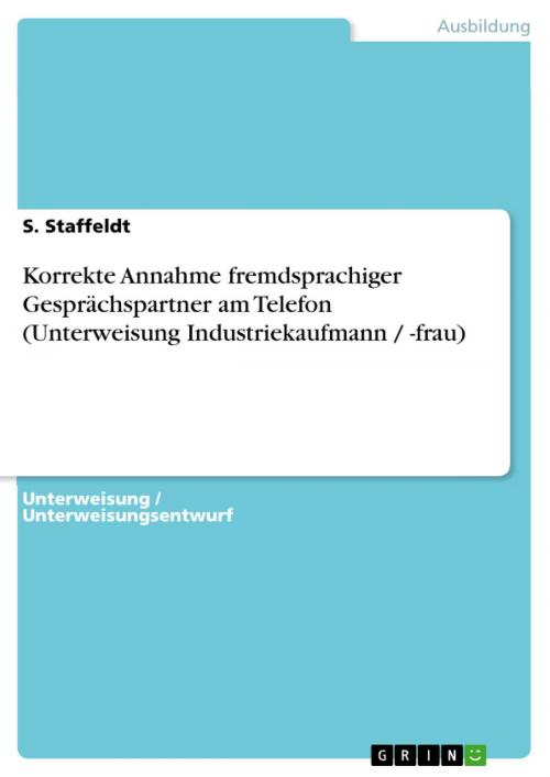 Cover of the book Korrekte Annahme fremdsprachiger Gesprächspartner am Telefon (Unterweisung Industriekaufmann / -frau) by S. Staffeldt, GRIN Verlag
