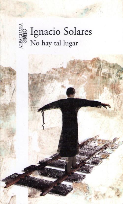 Cover of the book No hay tal lugar by Ignacio Solares, Penguin Random House Grupo Editorial México