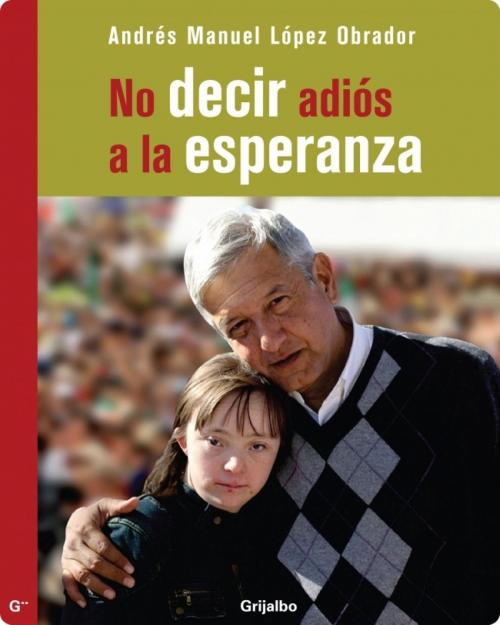 Cover of the book No decir adiós a la esperanza by Andrés Manuel López Obrador, Penguin Random House Grupo Editorial México