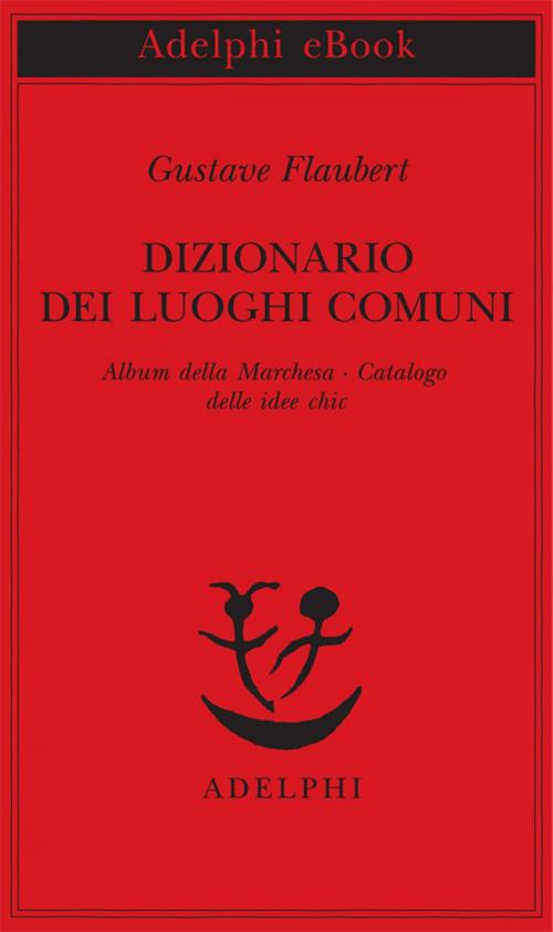 Cover of the book Dizionario dei luoghi comuni - Album della Marchesa - Catalogo delle idee chic by Gustave Flaubert, Adelphi