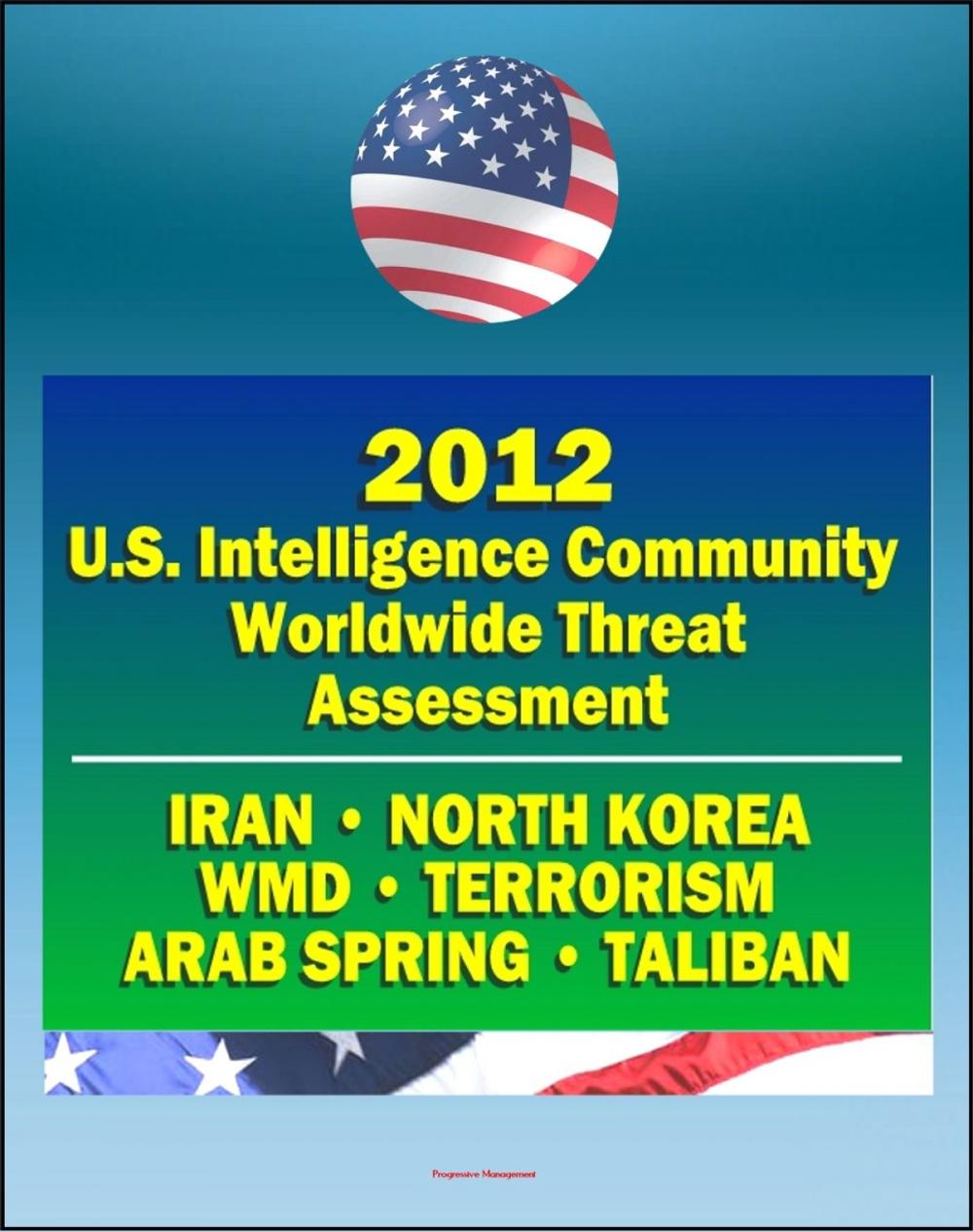 Big bigCover of 2012 U.S. Intelligence Community Worldwide Threat Assessment: Iran, Nuclear Weapons, Terrorism, al-Qaida, Jihad, Homegrown Terror, WMD, North Korea, Cyber Threat, Taliban, Afghanistan, Arab Spring