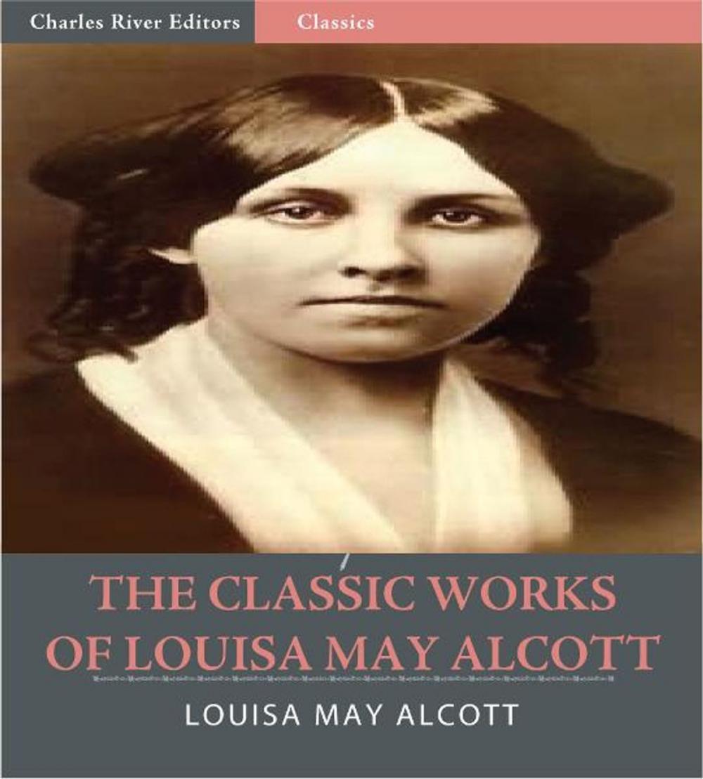 Big bigCover of The Classic Works of Louisa May Alcott: The Little Women Series, The Eight Cousins Series and 17 Other Novels and Short Stories (Illustrated Edition)