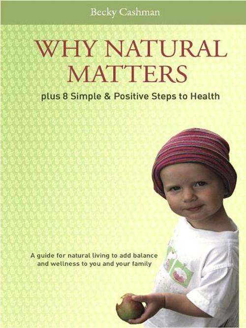 Cover of the book Why Natural Matters Plus 8 Simple & Positive Steps to Health by Becky Cashman, Access Organics Ltd