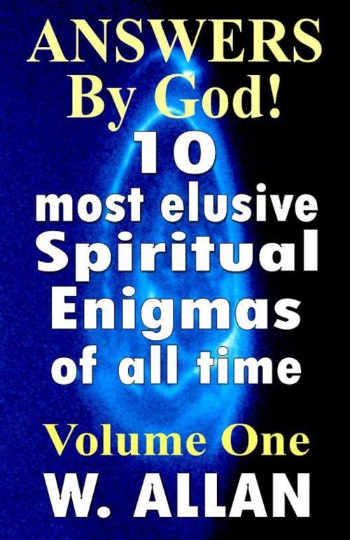 Cover of the book Answers By God! 10 Most Elusive Spiritual Enigmas Of All Time by William Allan, William Allan