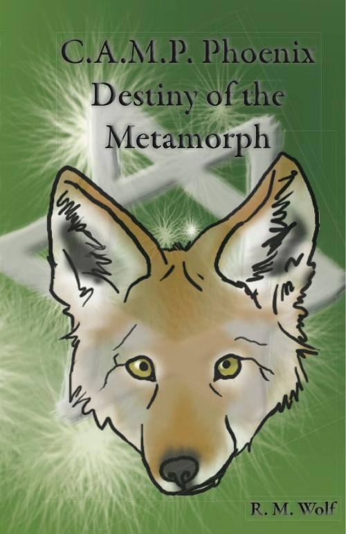 Cover of the book C.A.M.P. Phoenix Destiny of the Metamorph by R. M. Wolf, R. M. Wolf