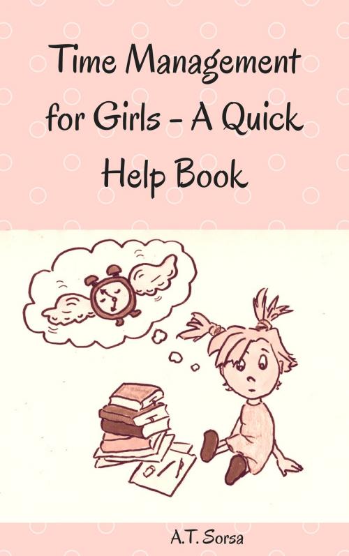 Cover of the book Time Management for Girls: A Quick Help Book by A. T. Sorsa, A. T. Sorsa