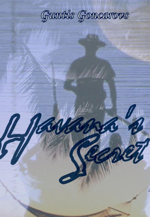 Cover of the book Havana's Secret by Guntis Goncarovs, Guntis Goncarovs