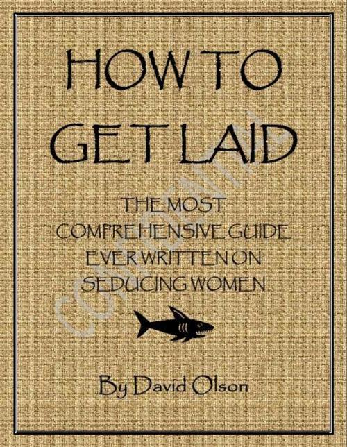 Cover of the book How To Get Laid: The Most Comprehensive Guide Ever Written On Seducing Women by David Olson, David Olson