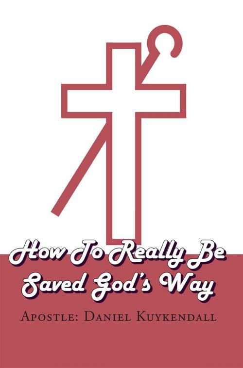 Cover of the book How to Really Be Saved God's Way by Apostle: Daniel Kuykendall, Xlibris US