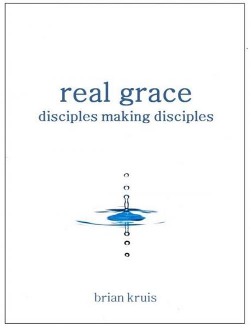 Cover of the book Real Grace: Disciples Making Disciples by Brian Kruis, Brian Kruis