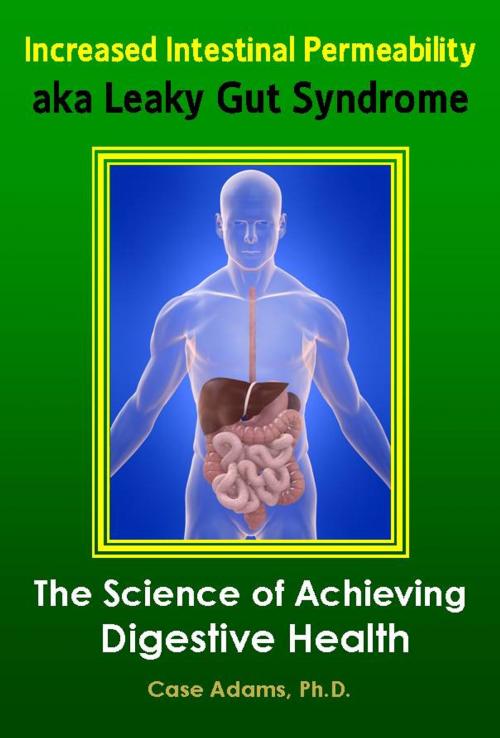 Cover of the book Increased Intestinal Permeability aka Leaky Gut Syndrome: The Science of Achieving Digestive Health by Case Adams PhD, Logical Books