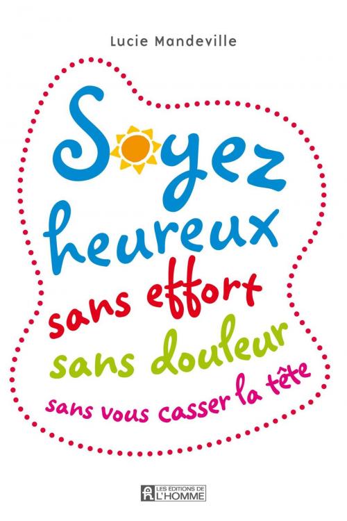Cover of the book Soyez heureux sans effort, sans douleur, sans vous casser la tête by Lucie Mandeville, Les Éditions de l’Homme