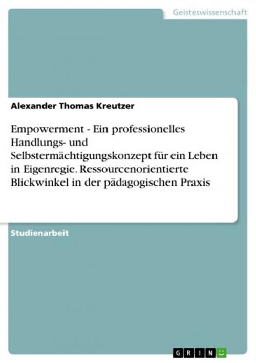 Cover of the book Empowerment - Ein professionelles Handlungs- und Selbstermächtigungskonzept für ein Leben in Eigenregie. Ressourcenorientierte Blickwinkel in der pädagogischen Praxis by Alexander Thomas Kreutzer, GRIN Verlag