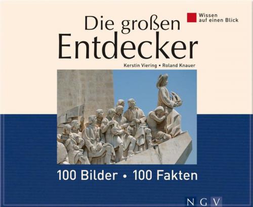 Cover of the book Die großen Entdecker: 100 Bilder - 100 Fakten by Kerstin Viering, Dr. Roland Knauer, Naumann & Göbel Verlag