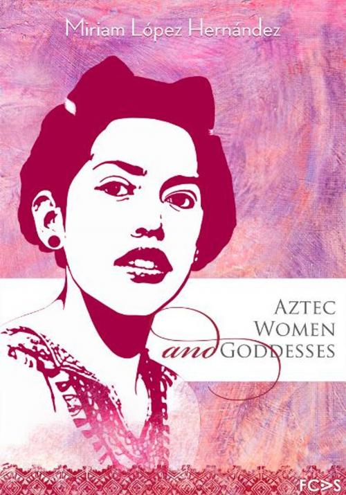 Cover of the book Aztec Women and Goddesses by Miriam López Hernández, FCAS- Fundación Cultural Armella Spitalier