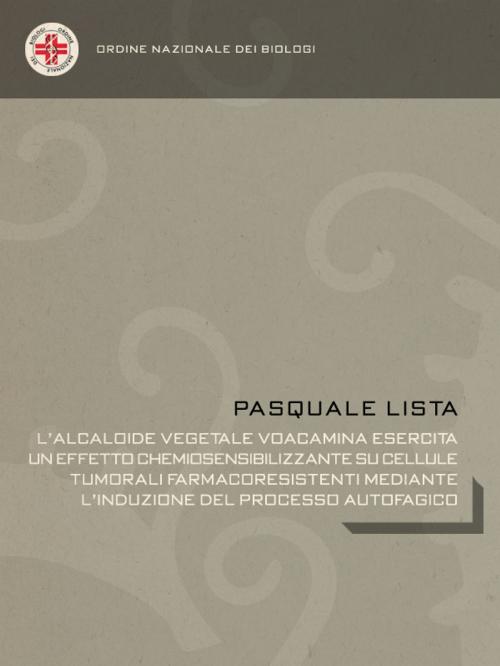 Cover of the book L’alcaloide vegetale Voacamina esercita un effetto chemiosensibilizzante su cellule tumorali farmacoresistenti mediante l’induzione del processo autofagico by Pasquale Lista, Pasquale Lista