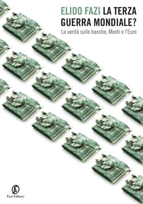 Cover of the book La Terza guerra mondiale? La verità sulle banche, Monti e l'Euro by Elido Fazi, Fazi Editore