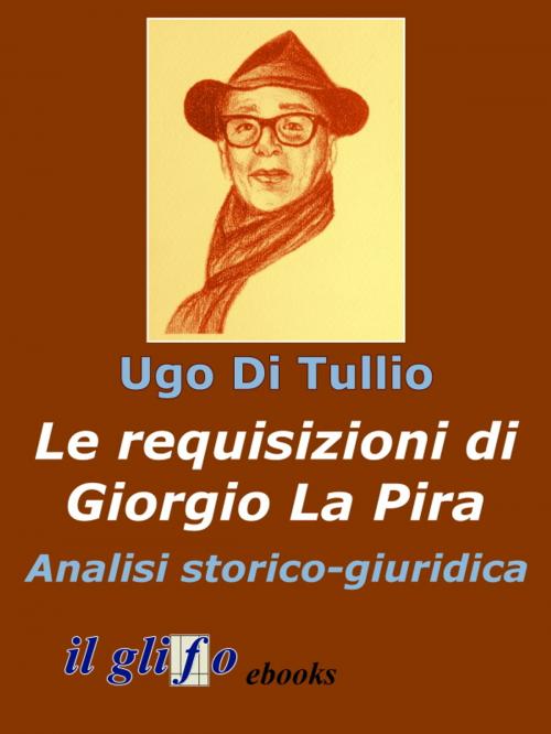 Cover of the book Le requisizioni di Giorgio La Pira. Analisi storico-giuridica by Ugo Di Tullio, il glifo ebooks
