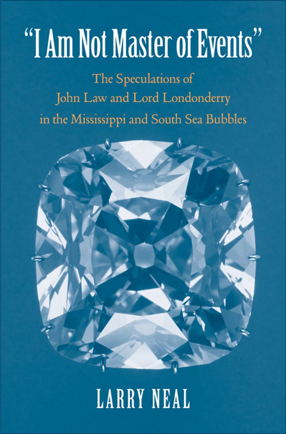 Big bigCover of "I Am Not Master of Events": The Speculations of John Law and Lord Londonderry in the Mississippi and South Sea Bubbles